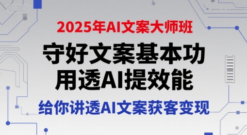 2025年AI文案大师班，守好文案基本功，用透AI提效能，给你讲透AI文案获客变现-玩备项目资源网