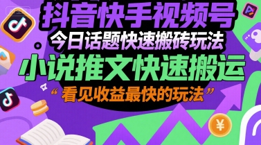 抖音快手视频号今日话题快速搬砖玩法，小说推文快速搬运，看见收益最快的玩法-玩备项目资源网