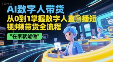 AI数字人带货，从0到1掌握数字人直播短视频带货全流程，在家就能做-玩备项目资源网
