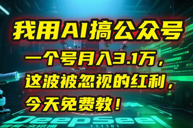 （15297期）我用AI搞公众号，一个号月入3.1万，这波被忽视的红利，今天免费教！-玩备项目资源网