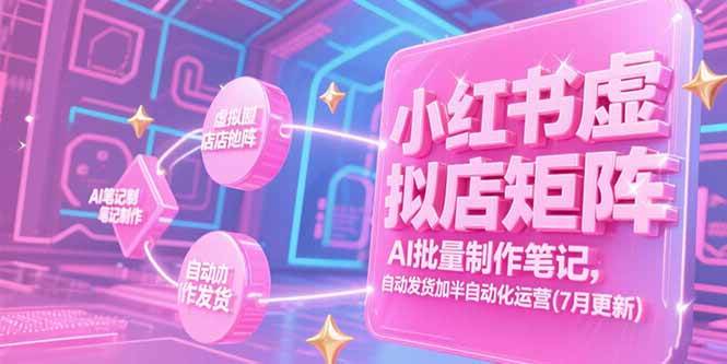 （15302期）小红书虚拟店矩阵，AI批量制作笔记，自动发货加半自动化运营(7月更新)-玩备项目资源网