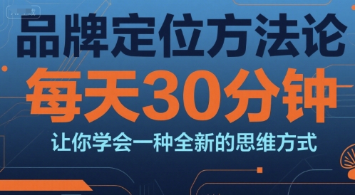 品牌定位方法论，每天30钟分让你学会一种全新的思维方式-玩备项目资源网