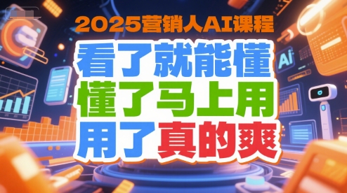 2025营销人AI课程，看了就能懂，懂了马上用，用了真的爽-玩备项目资源网