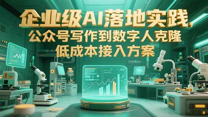 （15305期）企业级AI落地实践，公众号写作到数字人克隆，低成本接入方案-玩备项目资源网