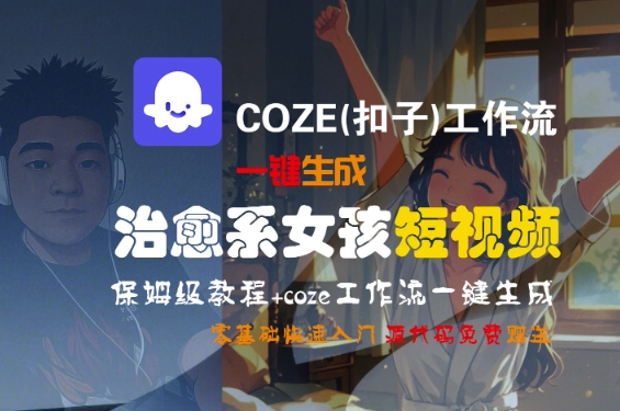 COZE(扣子)工作流一键生成治愈系女孩短视频，保姆级教程，零基础快速入门-玩备项目资源网