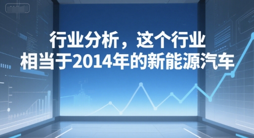 付费文章：行业分析，这个行业，相当于2014年的新能源汽车-玩备项目资源网