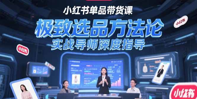 （15324期）小红书单品带货课，极致选品方法论，实战导师深度指导-玩备项目资源网