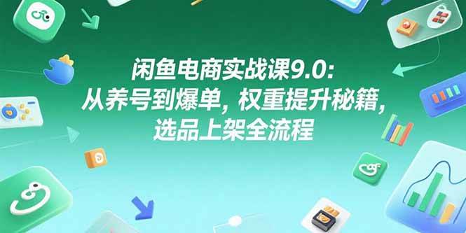 （15325期）闲鱼电商实战课9.0：从养号到爆单，权重提升秘籍，选品上架全流程-玩备项目资源网