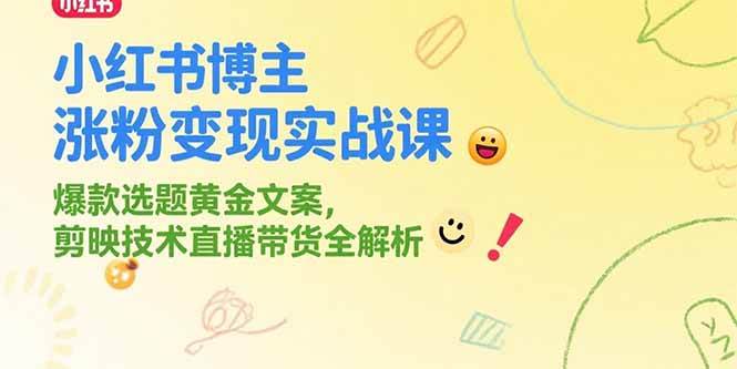 （15328期）小红书博主涨粉变现实战课，爆款选题黄金文案，剪映技术直播带货全解析-玩备项目资源网