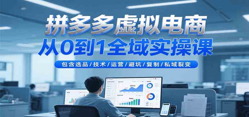 拼多多虚拟电商从0到1全域实操课，包含选品/技术/运营/避坑/复制/私域裂变-玩备项目资源网
