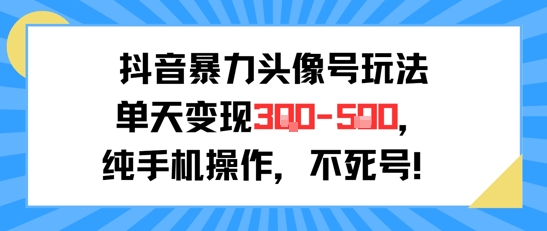 抖音暴力头像号玩法，单天变现3-5张纯手机操作，小白也能行-玩备项目资源网
