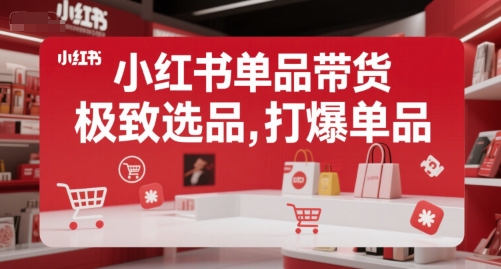 小红书单品带货，极致选品，打爆单品-玩备项目资源网