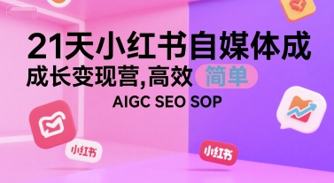 21天小红书自媒体成长变现营，高效 简单 AIGC SEO SOP-玩备项目资源网
