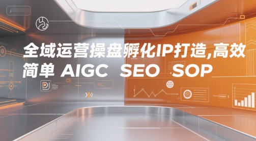 全域运营操盘孵化IP打造，高效 简单 AIGC SEO SOP-玩备项目资源网
