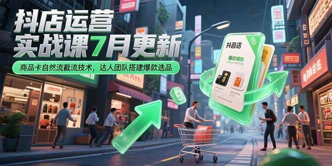 （15329期）抖店运营实战课7月更新，商品卡自然流截流技术，达人团队搭建爆款选品-玩备项目资源网