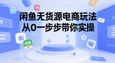 闲鱼无货源电商玩法，从0一步步带你实操-玩备项目资源网