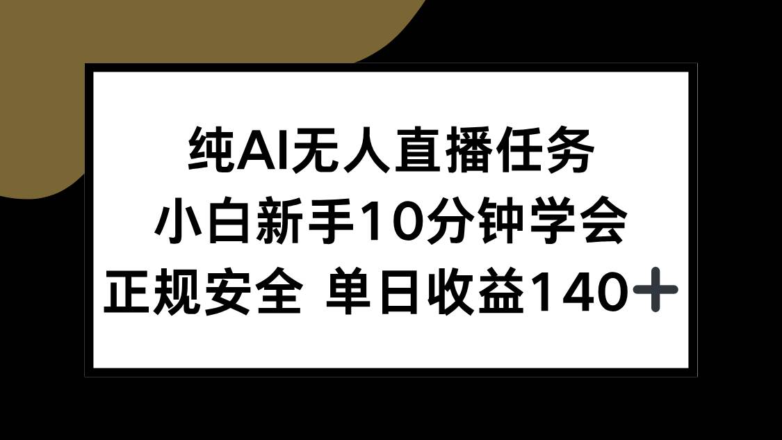 （15334期）纯AI无人直播任务，小白新手10分钟学会 ，正规安全 单日收益140+-玩备项目资源网