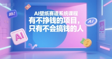 AI壁纸赛道系统课程，有不挣钱的项目，只有不会搞钱的人-玩备项目资源网