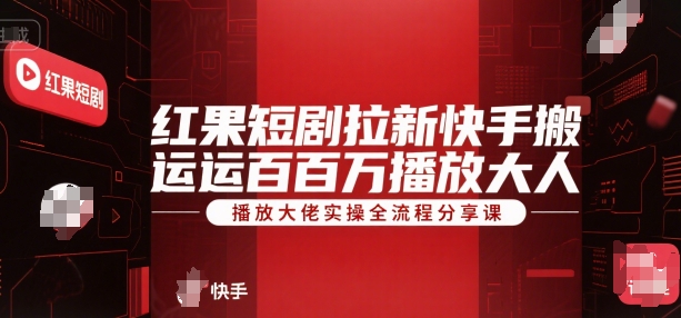 红果短剧拉新快手搬运百万播放大佬实操全流程分享课-玩备项目资源网