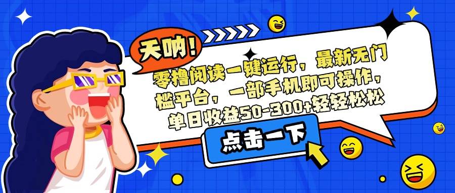 （15338期）零撸阅读一键运行，最新无门槛平台，一部手机即可操作，单日收益50-300…-玩备项目资源网