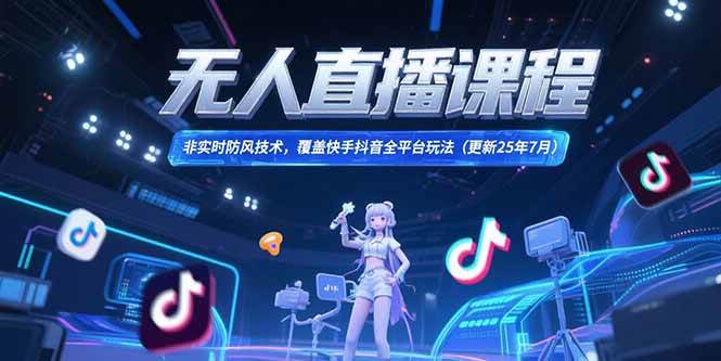 （15337期）无人直播课程，非实时防风技术，覆盖快手抖音全平台玩法(更新25年7月)-玩备项目资源网