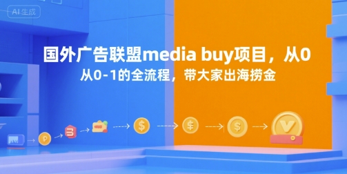 国外广告联盟media buy项目，从0-1的全流程，带大家出海捞金-玩备项目资源网
