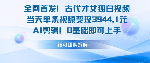全网首发！古代才女独白视频，当天单条视频变现1k，AI剪辑0基础即可上手-玩备项目资源网