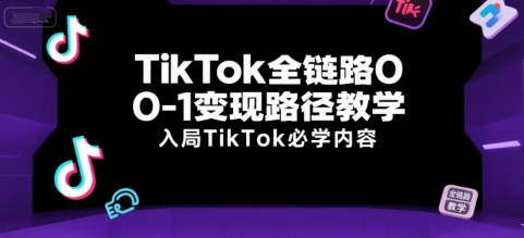 TikTok全链路0-1变现路径教学，入局TikTok必学内容-玩备项目资源网