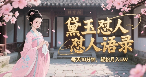 林黛玉怼人语录怼人鸡汤，AI产出图片视频文案，每天十分钟，创作者分成月收益1W+-玩备项目资源网