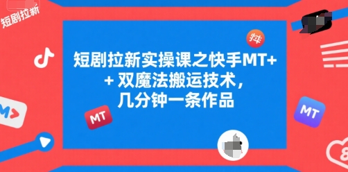 短剧拉新实操课之快手MT+双魔法搬运技术，几分钟一条作品-玩备项目资源网