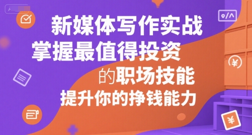 新媒体写作实战，学握最值得投资的职场技能，提升你的挣钱能力-玩备项目资源网