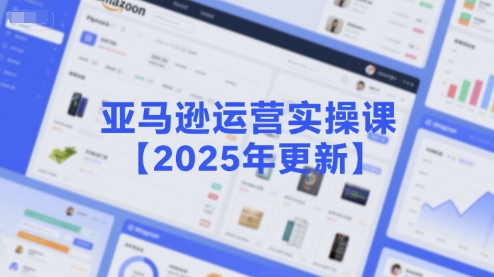 亚马逊运营实操课【2025年更新】主要内容包括亚马逊选品策略解析，选品重点方法、新品口诀必学等-玩备项目资源网