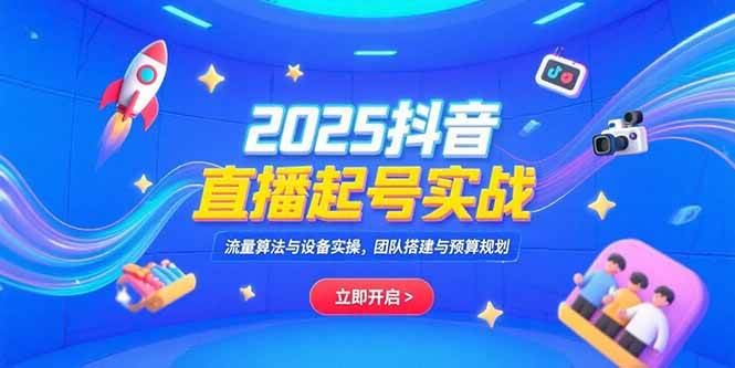（15351期）2025抖音直播起号实战，流量算法与设备实操，团队搭建与预算规划-玩备项目资源网