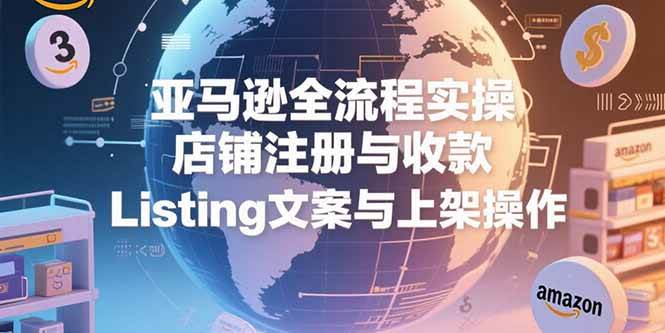（15349期）亚马逊全流程实操，店铺注册与收款，Listing文案与上架操作-玩备项目资源网