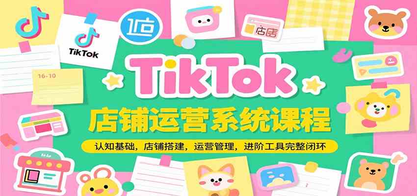 TikTok店铺运营系统课程，认知基础，店铺搭建，运营管理，进阶工具落地完整闭环-玩备项目资源网