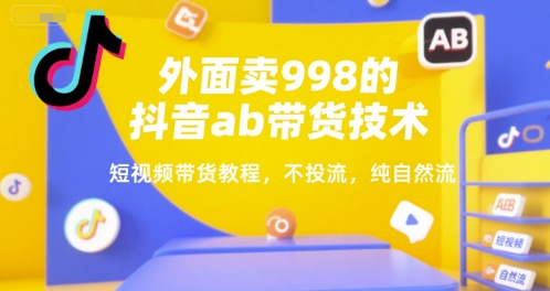外面卖998的抖音ab带货技术，短视频带货教程，不投流，纯自然流-玩备项目资源网