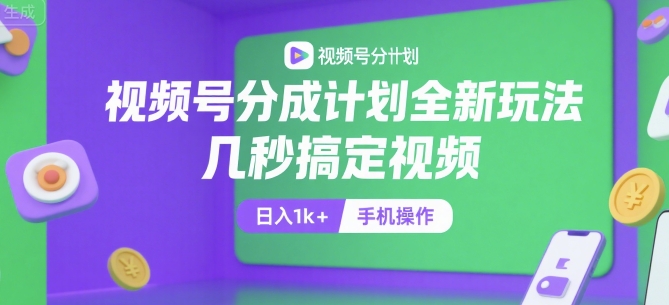 视频号分成计划全新玩法，几秒搞定视频，日入1k+，手机操作【揭秘】-玩备项目资源网