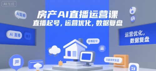 房产AI直播运营课，直播起号，运营优化，数据复盘-玩备项目资源网