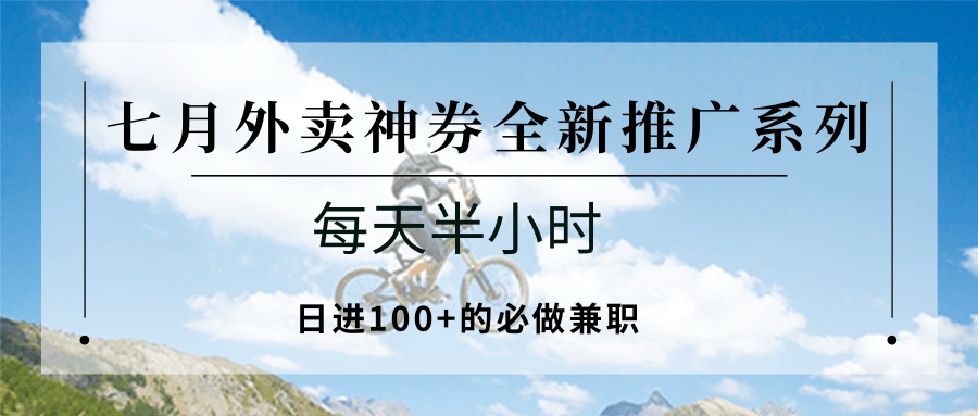 七月外卖神券全新推广系列；每天半小时，日进100+的必做兼职-玩备项目资源网