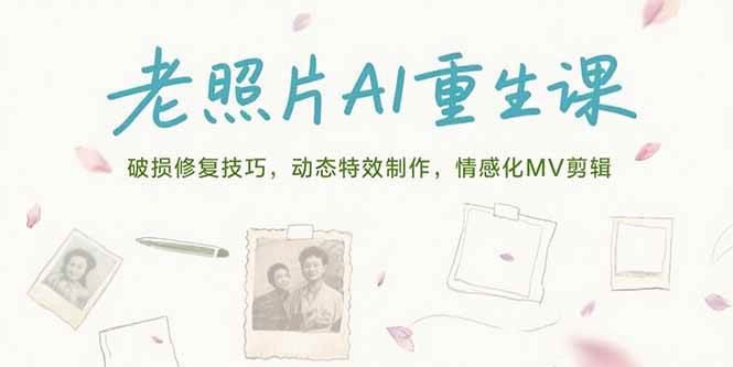 （15367期）老照片AI重生课，破损修复技巧，动态特效制作，情感化MV剪辑-玩备项目资源网