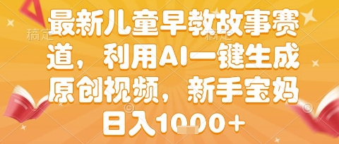 最新儿童早教故事赛道，利用AI一键生成,原创视频，新手宝妈日入1k+【揭秘】-玩备项目资源网