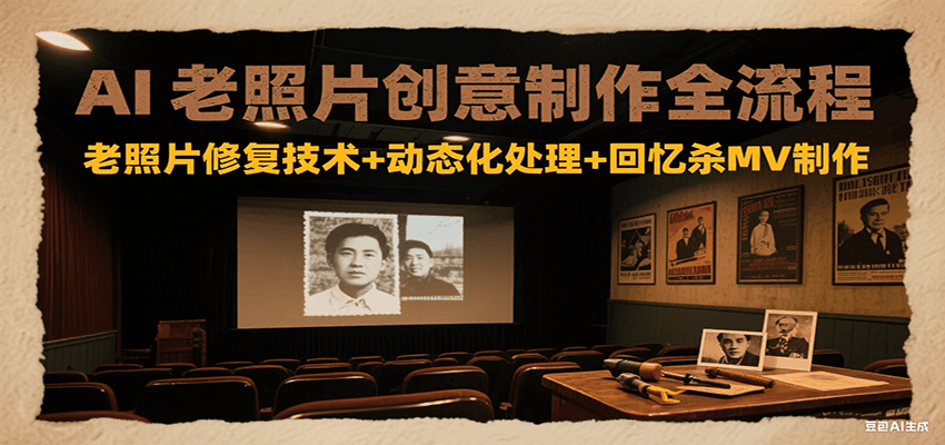 AI老照片创意制作全流程：老照片修复技术+动态化处理+回忆杀MV制作-玩备项目资源网