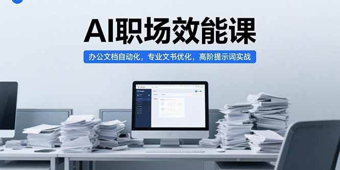 （15371期）AI职场效能课，办公文档自动化，专业文书优化，高阶提示词实战-玩备项目资源网