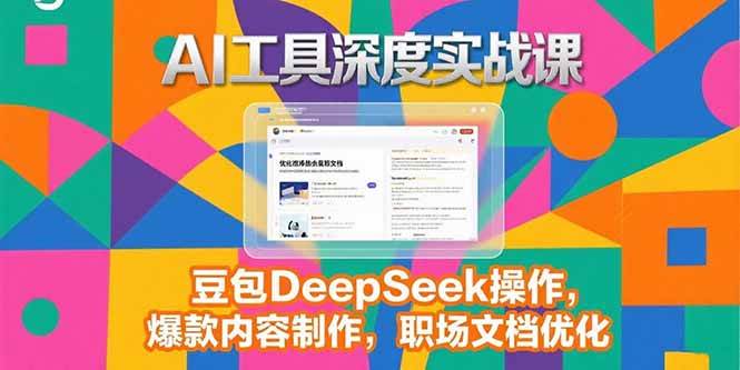 （15372期）2025AI工具深度实战课，豆包DeepSeek操作，爆款内容制作，职场文档优化-玩备项目资源网