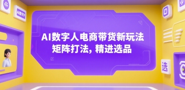 AI数字人电商带货新玩法，矩阵打法，精进选品-玩备项目资源网