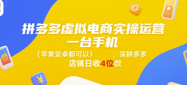 拼多多虚拟电商实操运营，一台手机(苹果安卓都可以)，深耕多多店铺日收4位数-玩备项目资源网