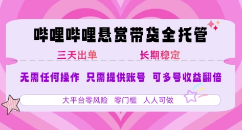 B站悬赏带货全托管，自测稳定，只需提供账号，无需基础，小白宝妈轻松上手，单日稳定3张【揭秘】-玩备项目资源网