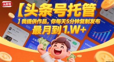 【头条号托管 】我提供作品，你每天5分钟复制发布，最高月入1W+【揭秘】-玩备项目资源网