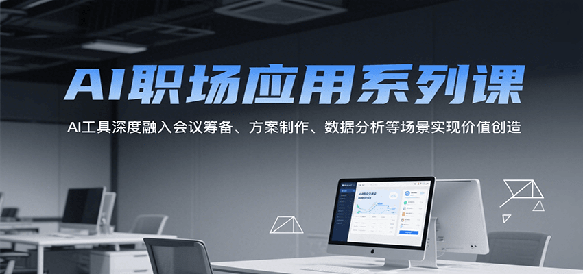 AI职场应用系列课，AI工具深度融入会议筹备、方案制作、数据分析等场景实现价值创造-玩备项目资源网