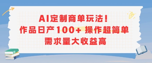 AI定制商单玩法，作品日产100+操作超简单，需求量大收益高-玩备项目资源网